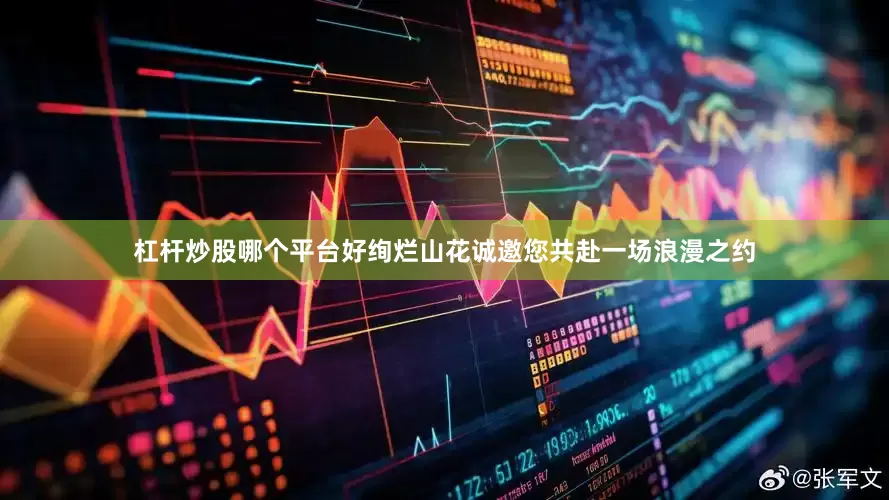 杠杆炒股哪个平台好绚烂山花诚邀您共赴一场浪漫之约
