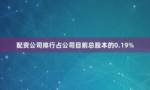 配资公司排行占公司目前总股本的0.19%