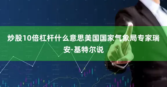 炒股10倍杠杆什么意思　　美国国家气象局专家瑞安·基特尔说
