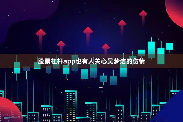 股票杠杆app也有人关心吴梦洁的伤情